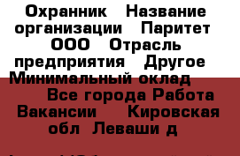 Охранник › Название организации ­ Паритет, ООО › Отрасль предприятия ­ Другое › Минимальный оклад ­ 30 000 - Все города Работа » Вакансии   . Кировская обл.,Леваши д.